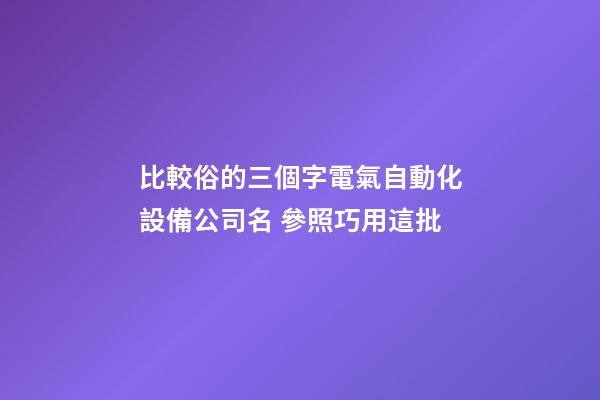 比較俗的三個字電氣自動化設備公司名 參照巧用這批-第1張-公司起名-玄機派